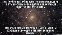 мы поругались, очень жаль! но виновата ведь не я. а ты уходишь в свою даль но я как раньше, жду тебя. мне очень жаль, мне очень жаль! я так хочу к тебе опять! но ты уходишь в свою даль, тебя мне больше не понять...