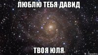 люблю тебя давид твоя юля