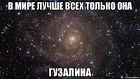 в мире лучше всех только она гузалина