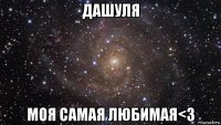 дашуля моя самая любимая<з