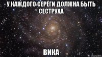 у каждого серёги должна быть сеструха вика