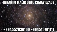 ibrahim malik oglu ismayilzade +994552030100 +994515761111