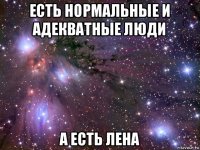 есть нормальные и адекватные люди а есть лена