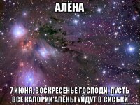 алёна 7 июня, воскресенье господи, пусть все калории алёны уйдут в сиськи