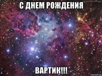 с днем рождения вартик!!!