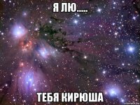 я лю..... тебя кирюша