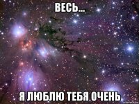 весь... я люблю тебя очень