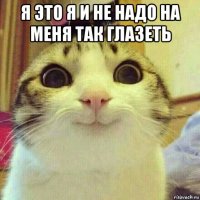 я это я и не надо на меня так глазеть 