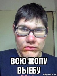  всю жопу выебу