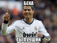 бека ты лучший