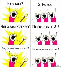 Кто мы? G-Force Чего мы хотим? Побеждать!!! Когда мы это хотим? Каждое воскресенье!