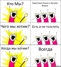 Кто Мы? Ахметова Алина и Багова Фаина Чего мы хотим? Есть и не толстеть Когда мы хотим? Всегда