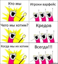 Кто мы Игроки варфейс Чего мы хотим? Кредов Когда мы их хотим Всегда!!!