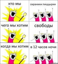 кто мы охраники пиццырии чего мы хотим свободы когда мы хотим в 12 часов ночи