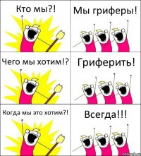 Кто мы?! Мы гриферы! Чего мы хотим!? Гриферить! Когда мы это хотим?! Всегда!!!