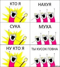 КТО Я НАХУЯ СУКА МУХА НУ КТО Я ТЫ КУСОК ГОВНА