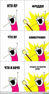 кто я? Фредди! что я? аниматроник! что я хочу бродить по пицерии днём!