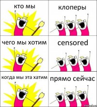 кто мы клоперы чего мы хотим censored когда мы эта хатим прямо сейчас