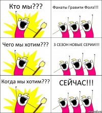 Кто мы??? Фанаты Гравити Фолз!!! Чего мы хотим??? 3 СЕЗОН НОВЫЕ СЕРИИ!!! Когда мы хотим??? СЕЙЧАС!!!