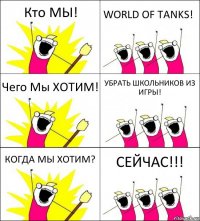 Кто МЫ! WORLD OF TANKS! Чего Мы ХОТИМ! УБРАТЬ ШКОЛЬНИКОВ ИЗ ИГРЫ! КОГДА МЫ ХОТИМ? СЕЙЧАС!!!