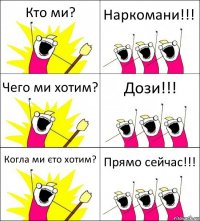 Кто ми? Наркомани!!! Чего ми хотим? Дози!!! Когла ми єто хотим? Прямо сейчас!!!