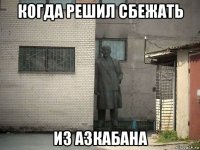 когда решил сбежать из азкабана