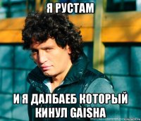 я рустам и я далбаеб который кинул gaisha
