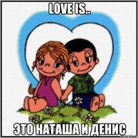 love is.. это наташа и денис