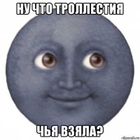 ну что троллестия чья взяла?