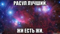 расул лучший, жи есть жи.