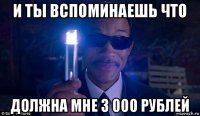 и ты вспоминаешь что должна мне 3 000 рублей