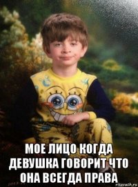  мое лицо когда девушка говорит что она всегда права