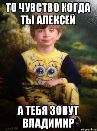 то чувство когда ты алексей а тебя зовут владимир