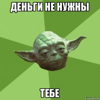 деньги не нужны тебе