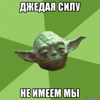 джедая силу не имеем мы