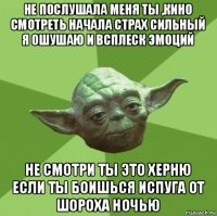 не послушала меня ты ,кино смотреть начала страх сильный я ошушаю и всплеск эмоций не смотри ты это херню если ты боишься испуга от шороха ночью