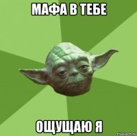 мафа в тебе ощущаю я