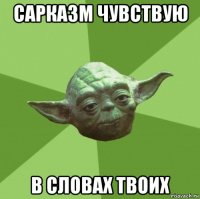 сарказм чувствую в словах твоих