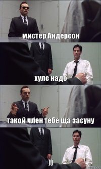 мистер Андерсон хуле надо такой член тебе ща засуну ))