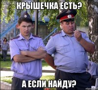 крышечка есть? а если найду?