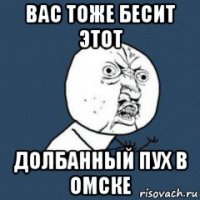 вас тоже бесит этот долбанный пух в омске