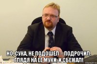  но, сука, не подошел – подрочил, глядя на ее муки, и сбежал!