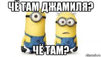 чё там джамиля? чё там?