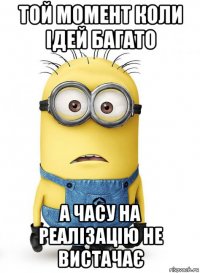 той момент коли ідей багато а часу на реалізацію не вистачає