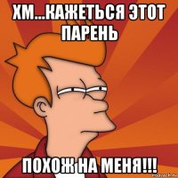 хм...кажеться этот парень похож на меня!!!