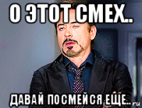 о этот смех.. давай посмейся еще..