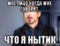 мое лицо когда мне говорят, что я нытик