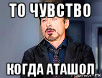 то чувство когда аташол
