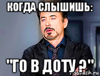 когда слышишь: "го в доту ?"
