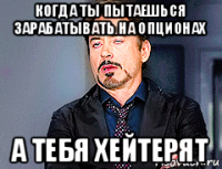 когда ты пытаешься зарабатывать на опционах а тебя хейтерят